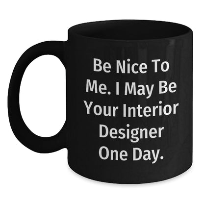 Funny Interior Designer Gifts from Friends for Graduation Unique Black Coffee Mugs Be Nice To Me I May Be Your Interior Designer One Day - Victory Thru Vision