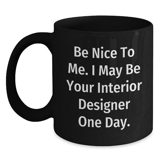 Funny Interior Designer Gifts from Friends for Graduation Unique Black Coffee Mugs Be Nice To Me I May Be Your Interior Designer One Day - Victory Thru Vision