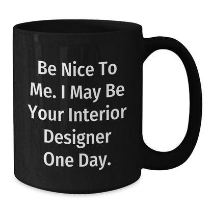 Funny Interior Designer Gifts from Friends for Graduation Unique Black Coffee Mugs Be Nice To Me I May Be Your Interior Designer One Day - Victory Thru Vision