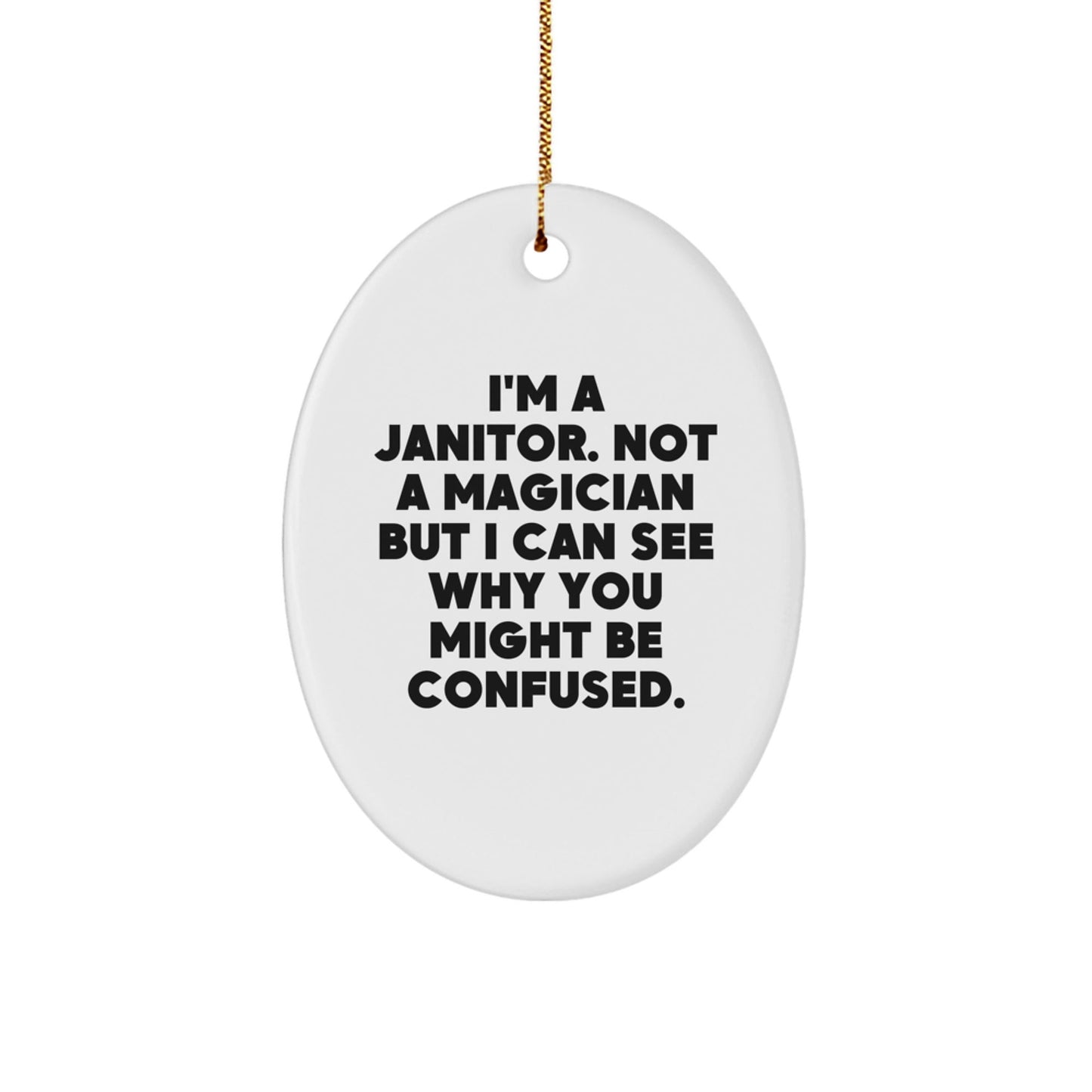 Funny Janitor Gifts from Friends for Christmas - I'm A Janitor Not A Magician But I Can See Why You Might Be Confused. Oval Ornament - Victory Thru Vision