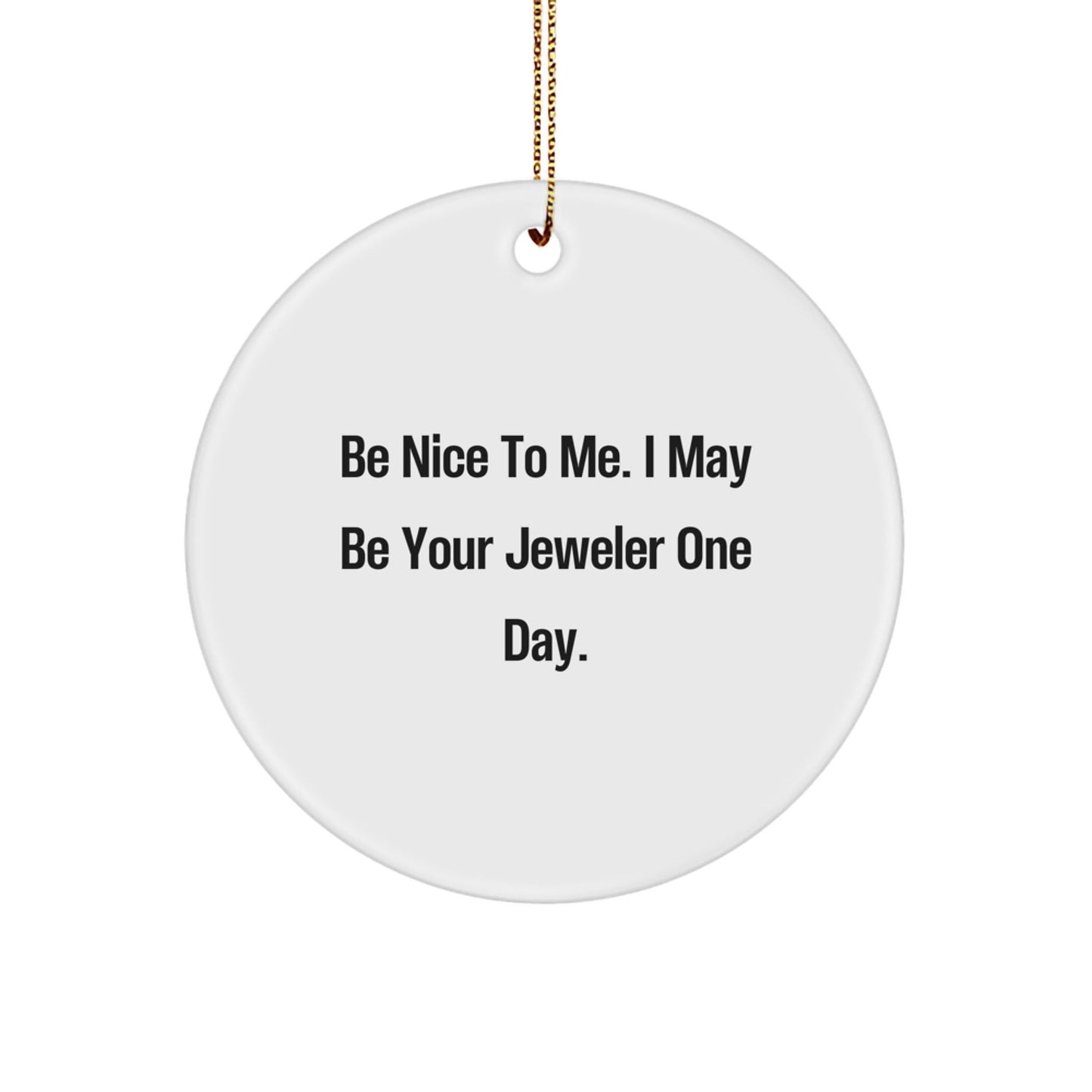 Funny Jeweler Gifts from Friends, Family, or Coworkers - Be Nice To Me. I May Be Your Jeweler One Day. Circle Ornament, Christmas Unique Gifts - Victory Thru Vision