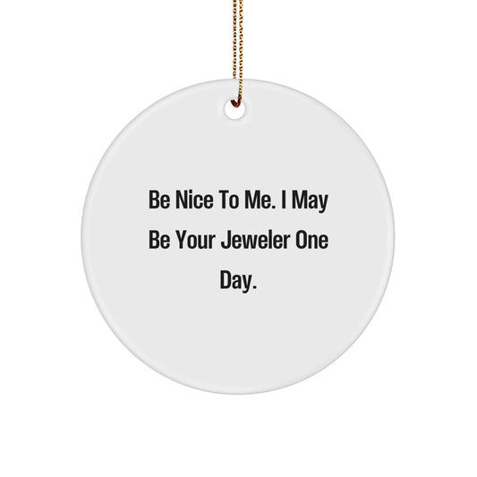Funny Jeweler Gifts from Friends, Family, or Coworkers - Be Nice To Me. I May Be Your Jeweler One Day. Circle Ornament, Christmas Unique Gifts - Victory Thru Vision