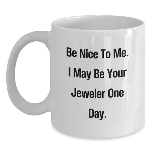 Funny Jeweler Gifts, White Coffee Mug for Friends, Coworkers, Family - 'Be Nice To Me. I May Be Your Jeweler One Day.' - Victory Thru Vision