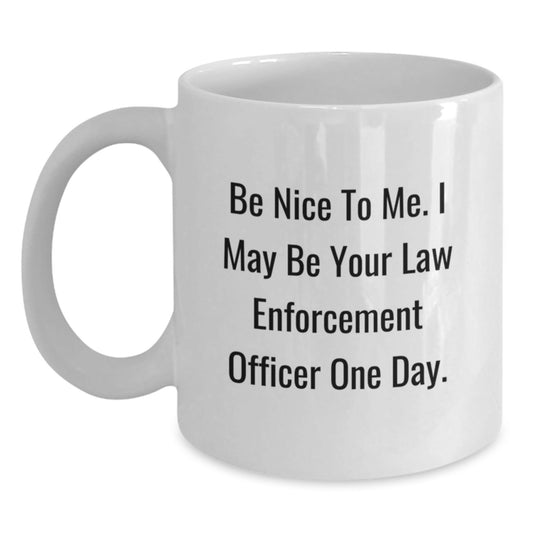 Funny Law Enforcement Officer Gifts, Be Nice To Me. I May Be Your Law Enforcement Officer One Day., White Coffee Mug for Graduation from Friends - Victory Thru Vision