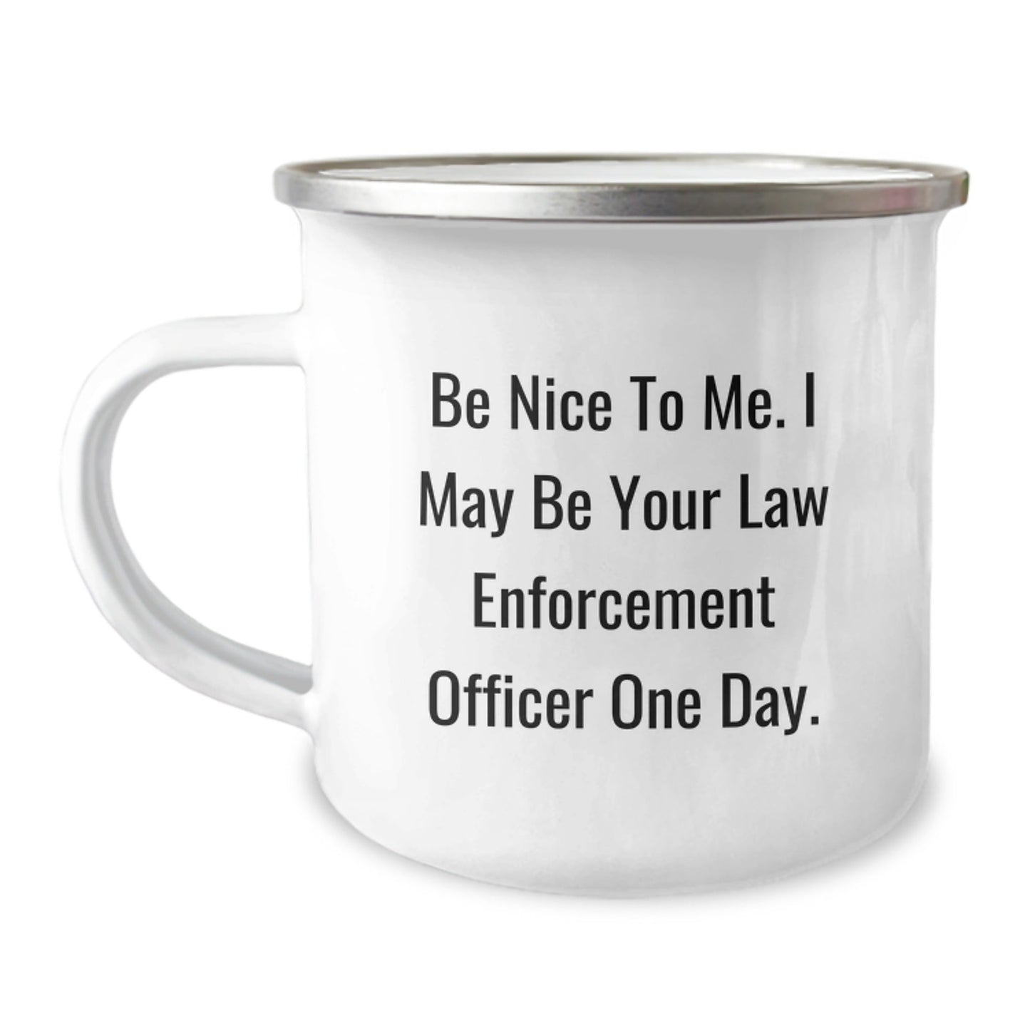 Funny Law Enforcement Officer Gifts from Family - Be Nice To Me. I May Be Your Law Enforcement Officer One Day. - 12 oz Stainless Steel Camping Mug for Men or Women, Graduation Unique Gifts - Victory Thru Vision