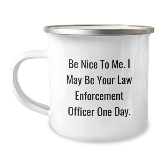 Funny Law Enforcement Officer Gifts from Family - Be Nice To Me. I May Be Your Law Enforcement Officer One Day. - 12 oz Stainless Steel Camping Mug for Men or Women, Graduation Unique Gifts - Victory Thru Vision
