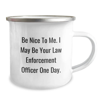 Funny Law Enforcement Officer Gifts from Family - Be Nice To Me. I May Be Your Law Enforcement Officer One Day. - 12 oz Stainless Steel Camping Mug for Men or Women, Graduation Unique Gifts - Victory Thru Vision