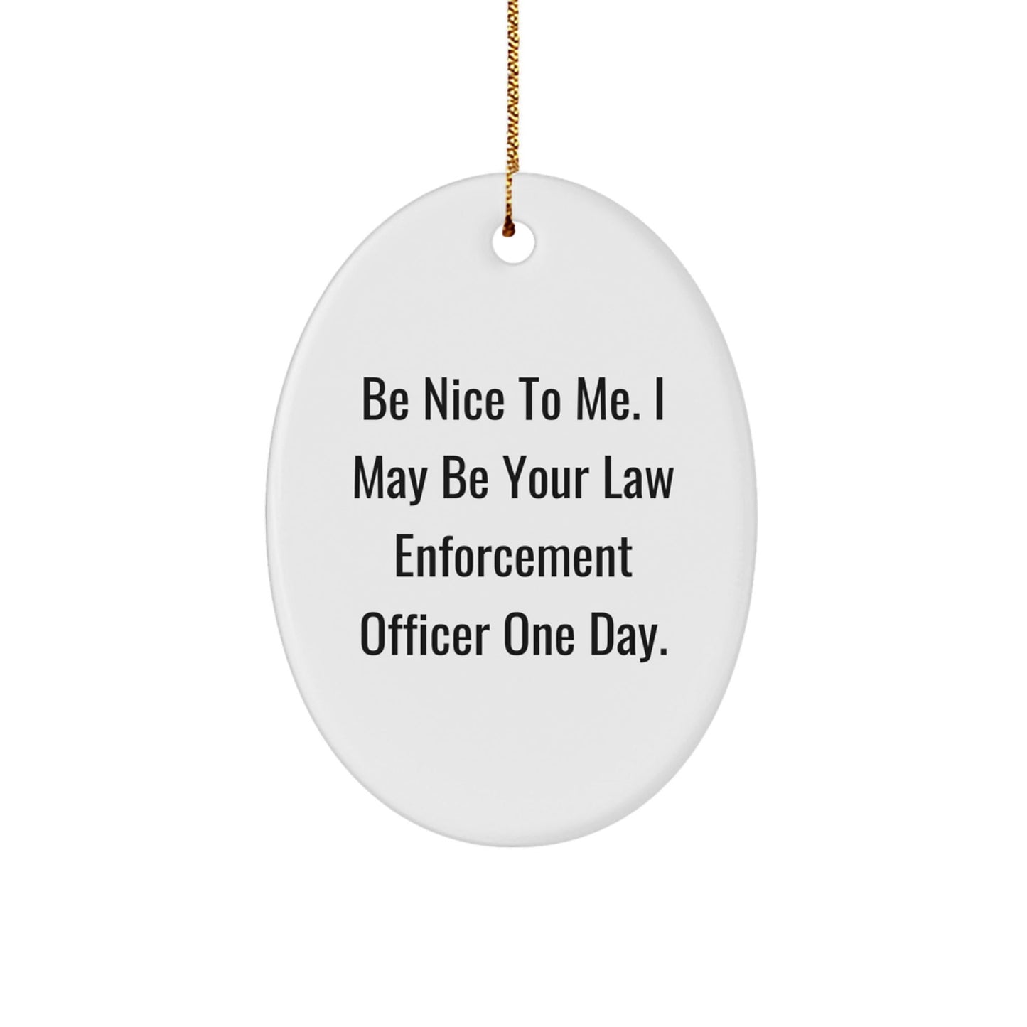 Funny Law Enforcement Officer Gifts from Family, Inspirational Oval Ornament with Quote 'Be Nice To Me. I May Be Your Law Enforcement Officer One Day.' for Christmas - Victory Thru Vision