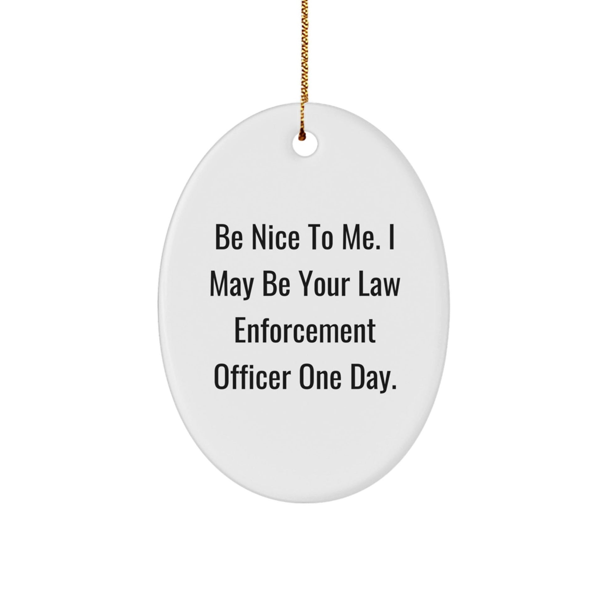 Funny Law Enforcement Officer Gifts from Family, Inspirational Oval Ornament with Quote 'Be Nice To Me. I May Be Your Law Enforcement Officer One Day.' for Christmas - Victory Thru Vision
