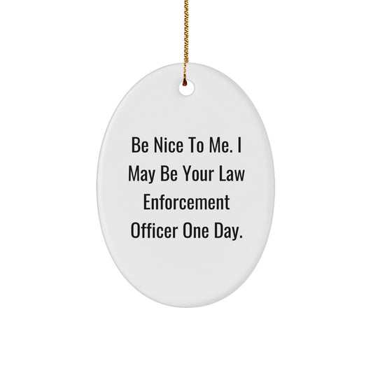 Funny Law Enforcement Officer Gifts from Family, Inspirational Oval Ornament with Quote 'Be Nice To Me. I May Be Your Law Enforcement Officer One Day.' for Christmas - Victory Thru Vision
