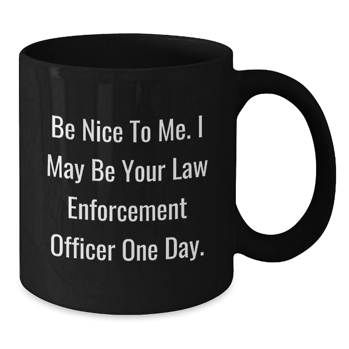 Funny Law Enforcement Officer Gifts from Friends for Graduation Unique Black Coffee Mugs 'Be Nice To Me, I May Be Your Law Enforcement Officer One Day.' - Victory Thru Vision