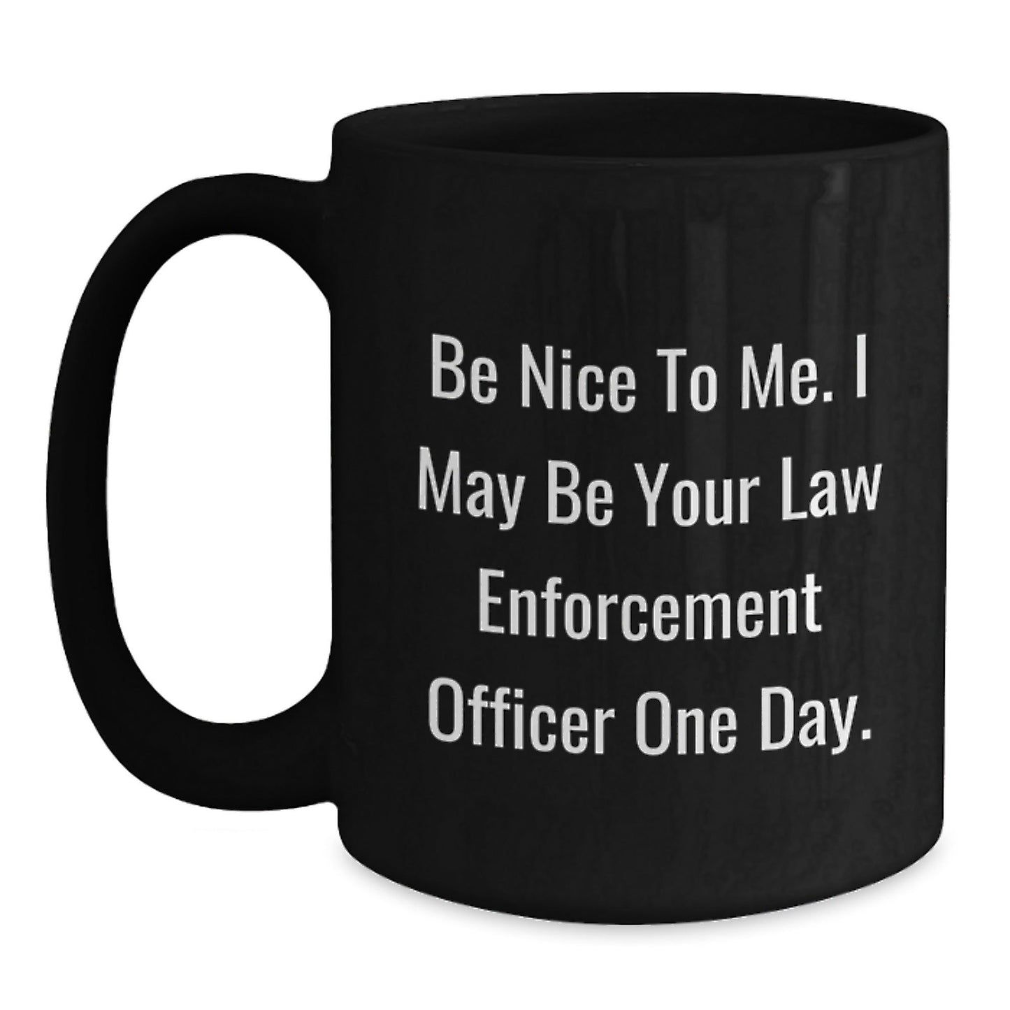 Funny Law Enforcement Officer Gifts from Friends for Graduation Unique Black Coffee Mugs 'Be Nice To Me, I May Be Your Law Enforcement Officer One Day.' - Victory Thru Vision