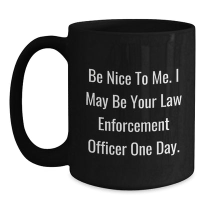 Funny Law Enforcement Officer Gifts from Friends for Graduation Unique Black Coffee Mugs 'Be Nice To Me, I May Be Your Law Enforcement Officer One Day.' - Victory Thru Vision