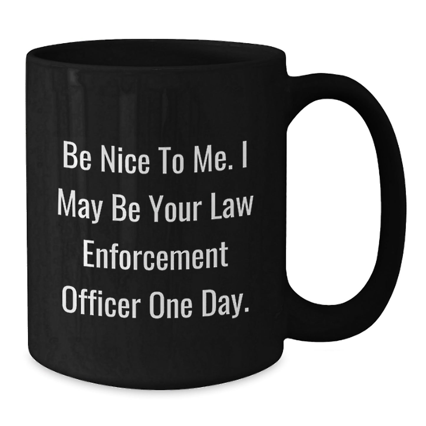 Funny Law Enforcement Officer Gifts from Friends for Graduation Unique Black Coffee Mugs 'Be Nice To Me, I May Be Your Law Enforcement Officer One Day.' - Victory Thru Vision