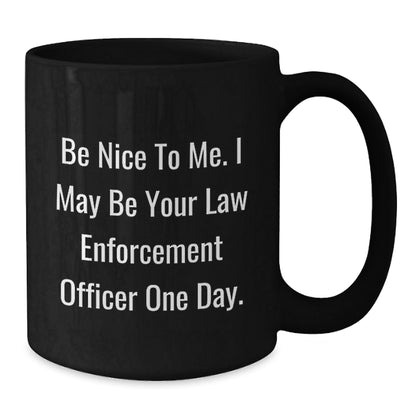 Funny Law Enforcement Officer Gifts from Friends for Graduation Unique Black Coffee Mugs 'Be Nice To Me, I May Be Your Law Enforcement Officer One Day.' - Victory Thru Vision