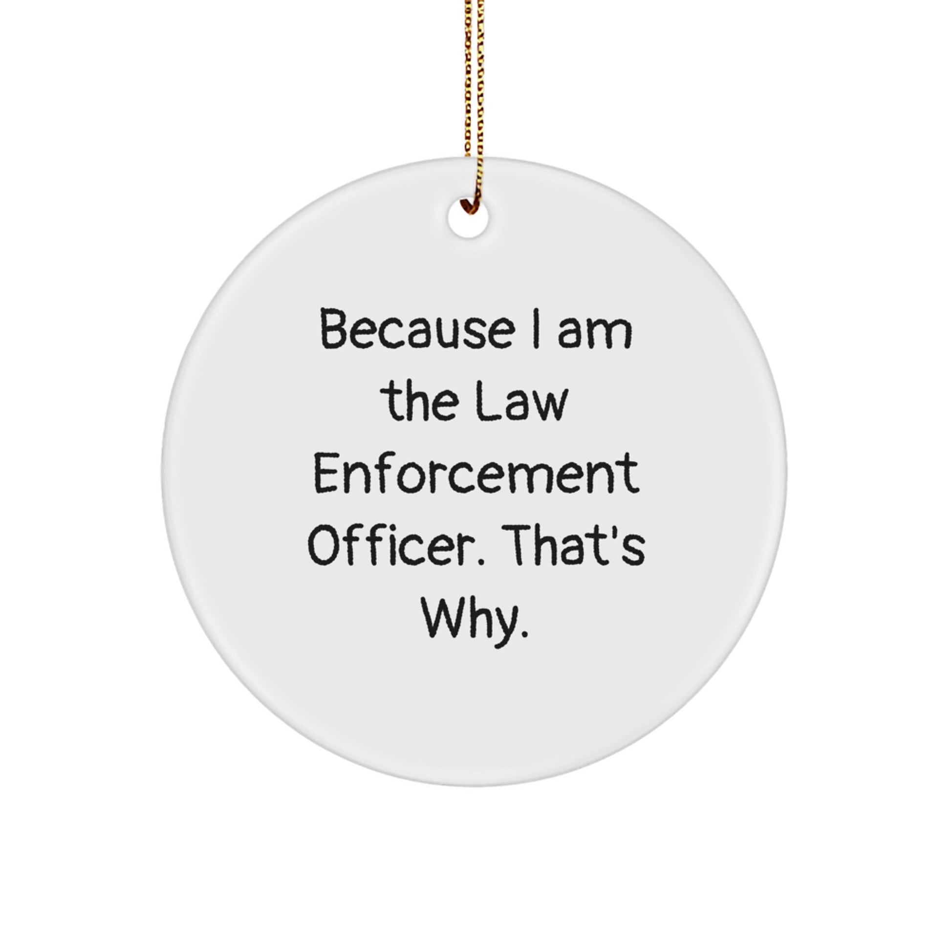 Funny Law Enforcement Officer Gifts from Men to Law Enforcement Officer Friends - 'Because I Am The Law Enforcement Officer. That's Why.' Circle Ornament, Christmas Unique Presents - Victory Thru Vision