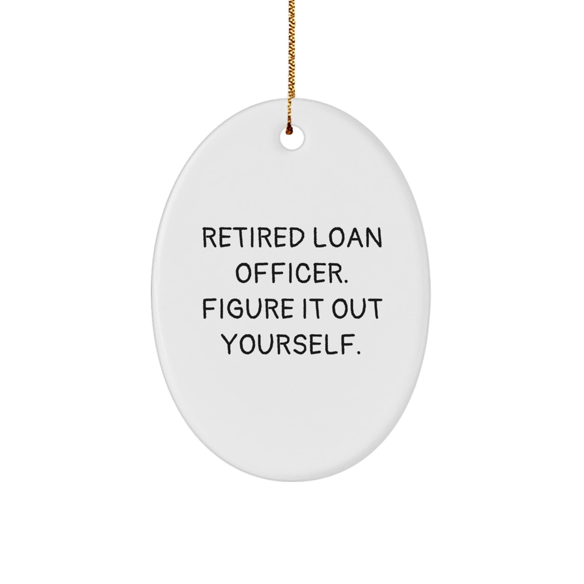 Funny Loan Officer Gifts from Family - 'Retired Loan Officer. Figure It Out Yourself.' Oval Ornament for Christmas - Victory Thru Vision