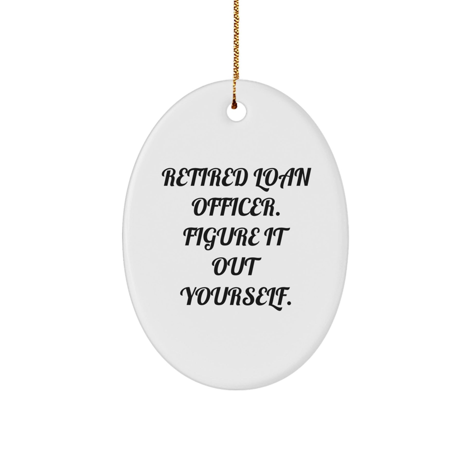 Funny Loan Officer Gifts from Friends, 'Retired Loan Officer. Figure It Out Yourself.' Oval Ornament for Christmas - Victory Thru Vision