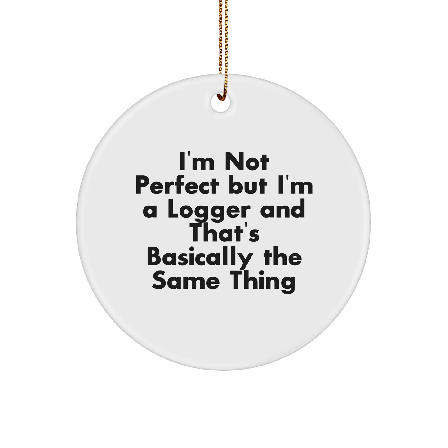 Funny Logger Gifts from Friends and Family - Circle Ornament 'I'm Not Perfect But I'm A Logger' - Victory Thru Vision