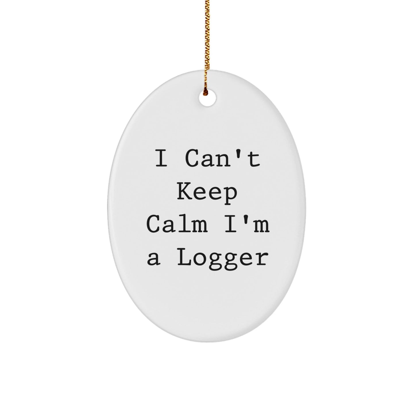 Funny Logger Gifts from Friends for Christmas - I Can't Keep Calm I'm A Logger Oval Ornament - Victory Thru Vision