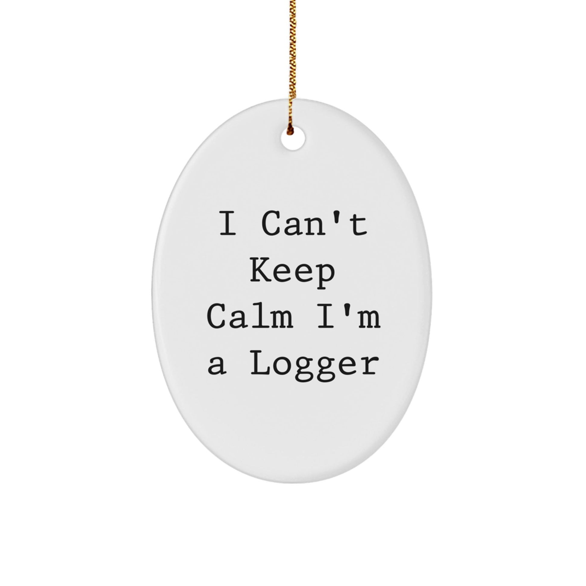 Funny Logger Gifts from Friends for Christmas - I Can't Keep Calm I'm A Logger Oval Ornament - Victory Thru Vision