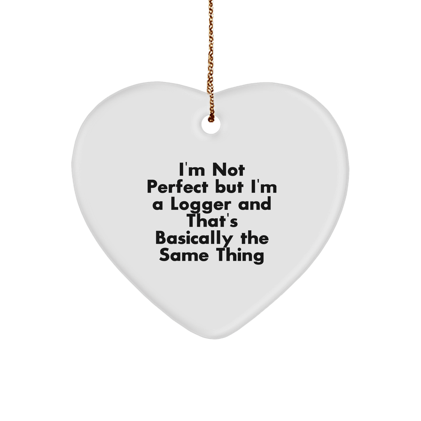 Funny Logger Gifts from Men to Friends - I'm Not Perfect But I'm A Logger And That's Basically The Same Thing Heart Ornament for Christmas - Victory Thru Vision