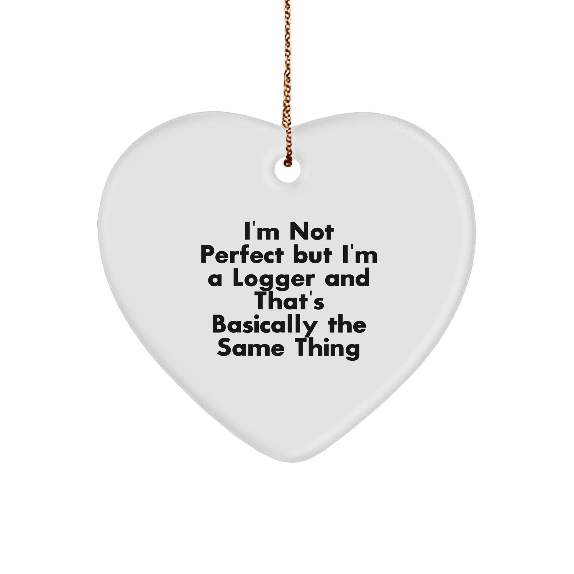 Funny Logger Gifts from Men to Friends - I'm Not Perfect But I'm A Logger And That's Basically The Same Thing Heart Ornament for Christmas - Victory Thru Vision