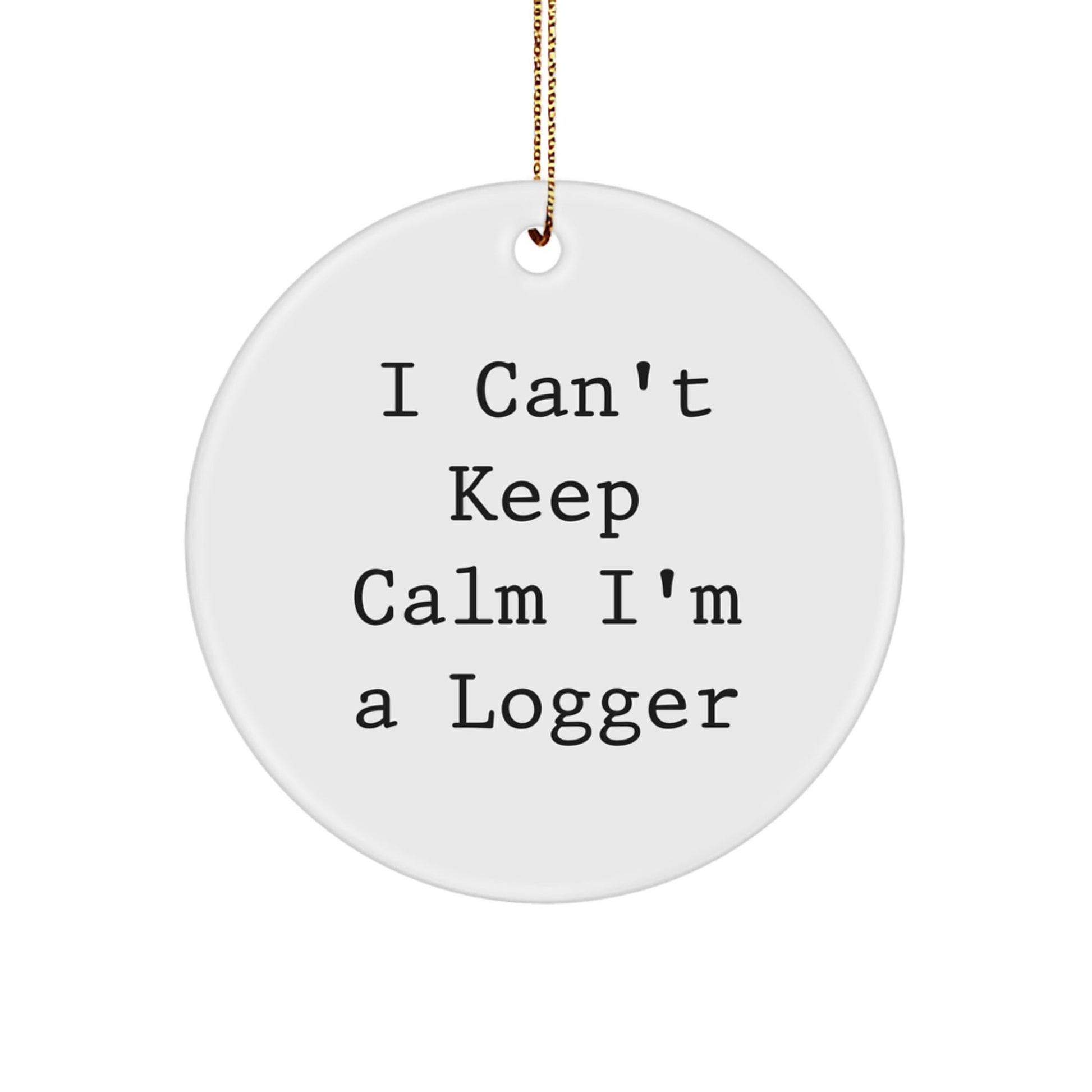 Funny Logger Gifts I Can't Keep Calm I'm A Logger Circle Ornament for Logger Men or Women, Gifts from Friends to Family, Unique Christmas Unique Gifts - Victory Thru Vision