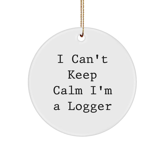 Funny Logger Gifts I Can't Keep Calm I'm A Logger Circle Ornament for Logger Men or Women, Gifts from Friends to Family, Unique Christmas Unique Gifts - Victory Thru Vision