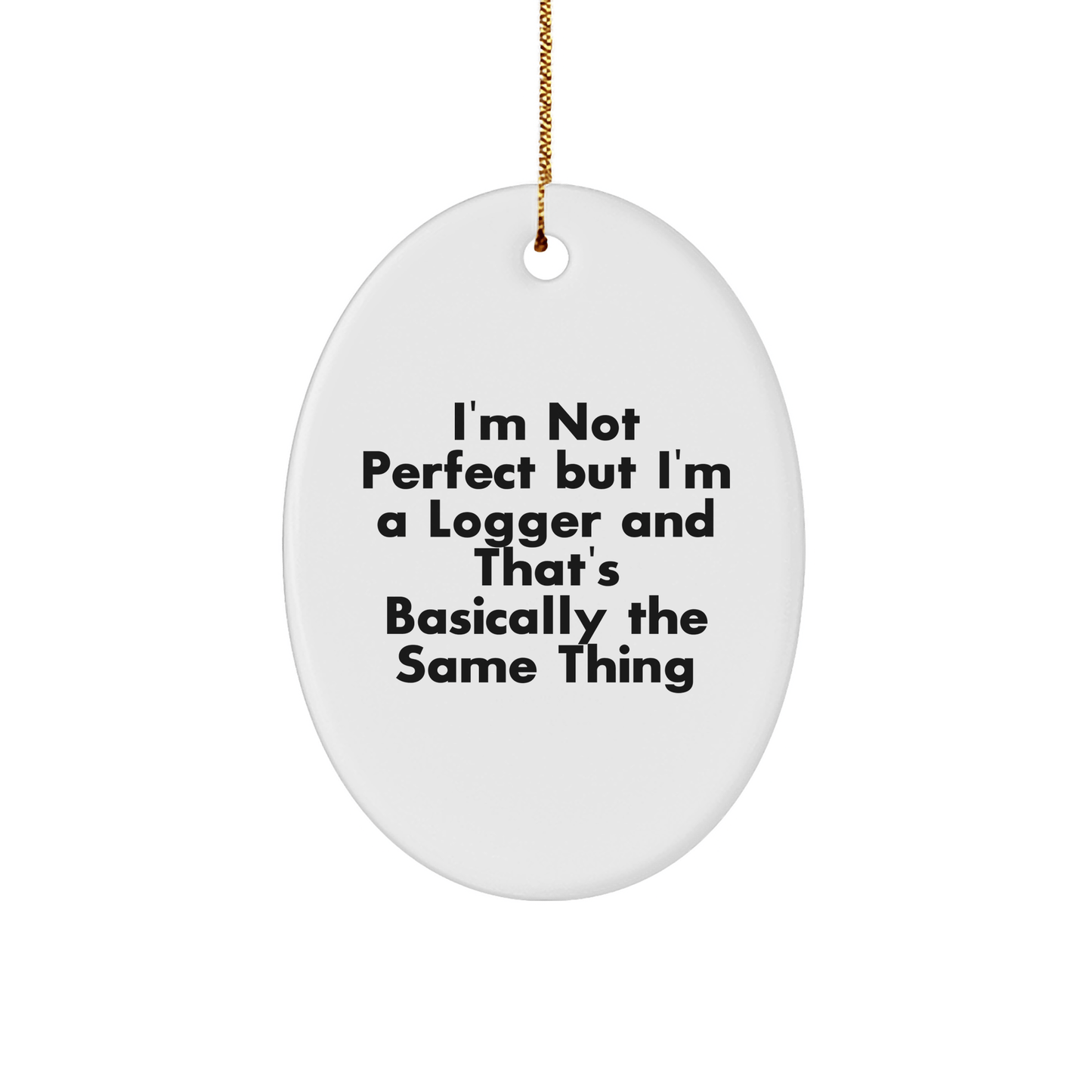 Funny Logger Gifts - I'm Not Perfect But I'm A Logger And That's Basically The Same Thing - Oval Ornament for Christmas, Gifts from Men to Women, Friends or Family - Victory Thru Vision 