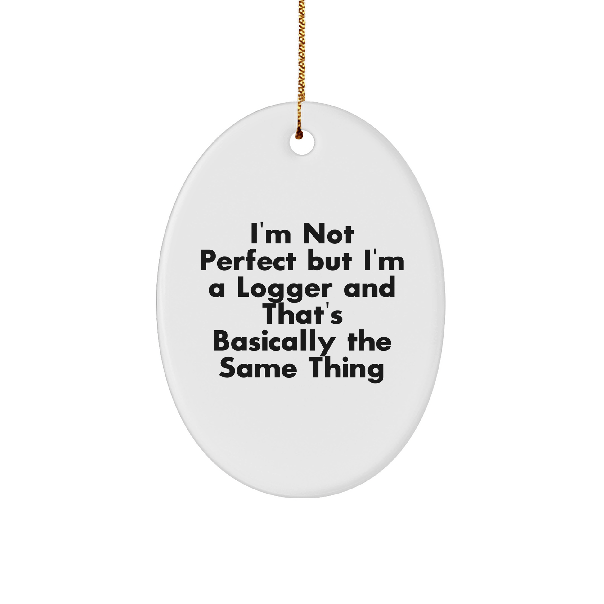 Funny Logger Gifts - I'm Not Perfect But I'm A Logger And That's Basically The Same Thing - Oval Ornament for Christmas, Gifts from Men to Women, Friends or Family - Victory Thru Vision 