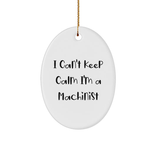 Funny Machinist Gifts for Christmas - I Can't Keep Calm I'm A Machinist Oval Ornament, Gifts from Friends and Family - Victory Thru Vision