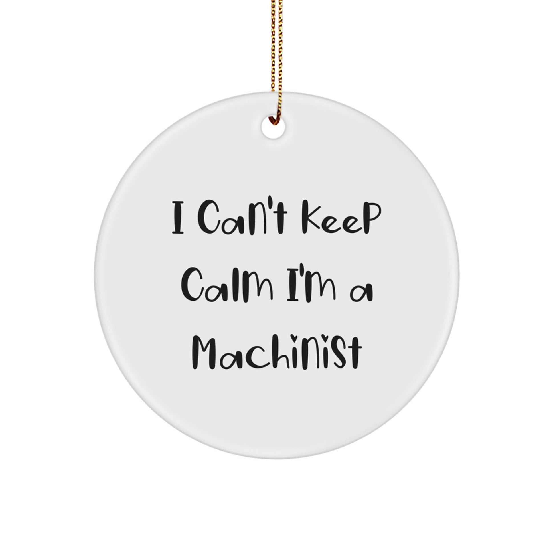 Funny Machinist Gifts - 'I Can't Keep Calm I'm A Machinist' Christmas Circle Ornament with Gold Cord, Ideal for Machinist Friends and Family - Victory Thru Vision