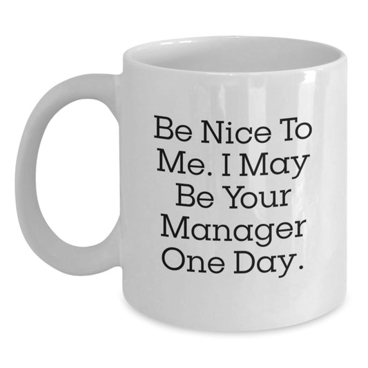 Funny Manager Gifts, Be Nice to Me. I May Be Your Manager One Day., White Coffee Mug for Graduation, Gifts from Family to Manager, 11oz or 15oz - Victory Thru Vision