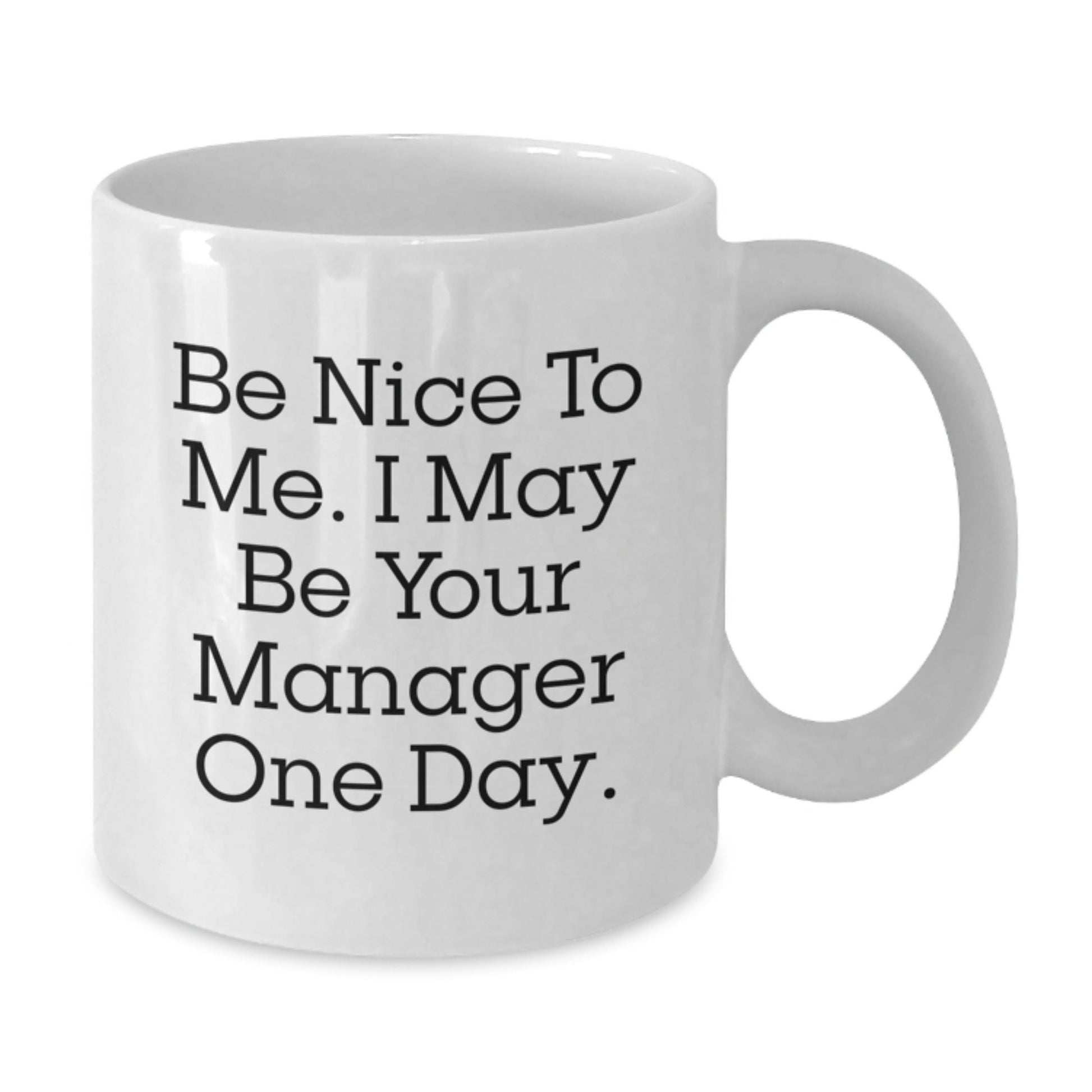 Funny Manager Gifts, Be Nice to Me. I May Be Your Manager One Day., White Coffee Mug for Graduation, Gifts from Family to Manager, 11oz or 15oz - Victory Thru Vision