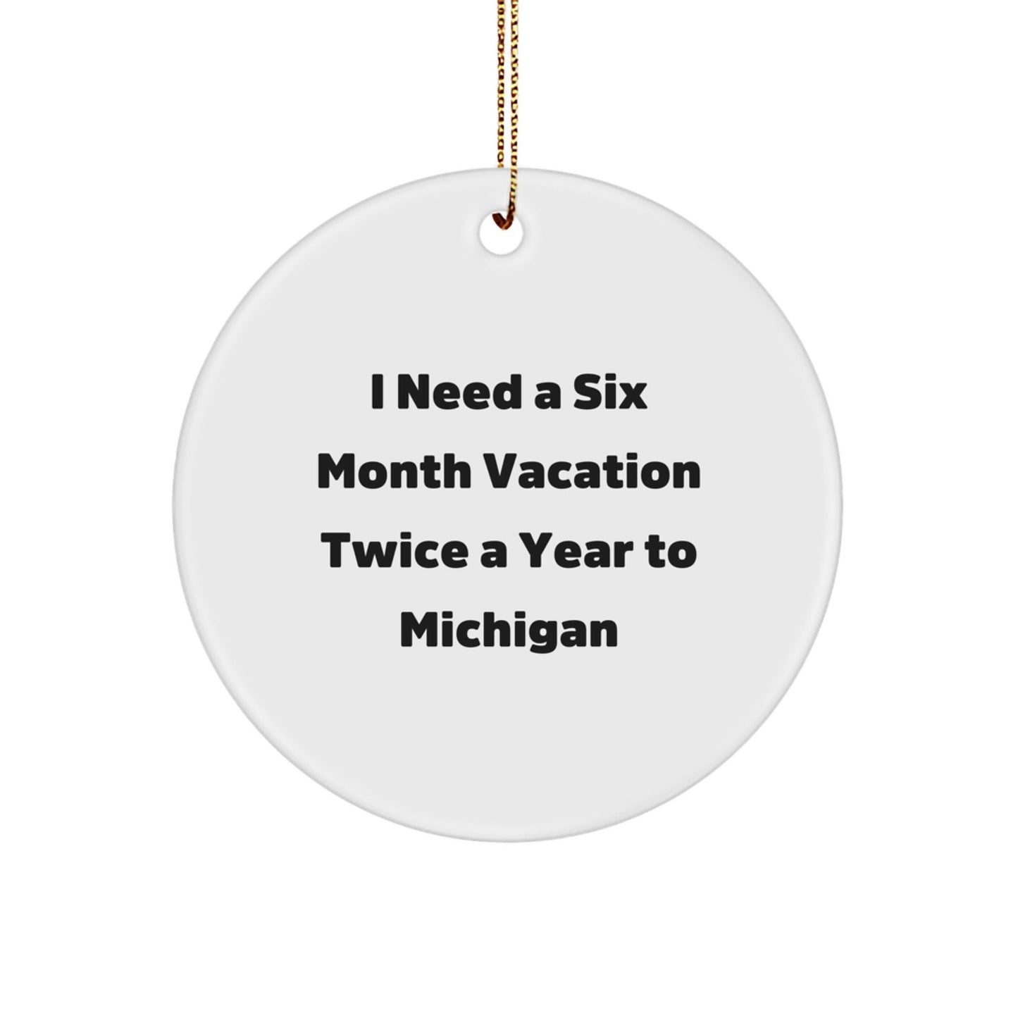 Funny Michigan Gifts for Friends and Family - 'I Need A Six Month Vacation Twice A Year To Michigan' Circle Ornament, Christmas Unique Gifts from Men to Women - Victory Thru Vision