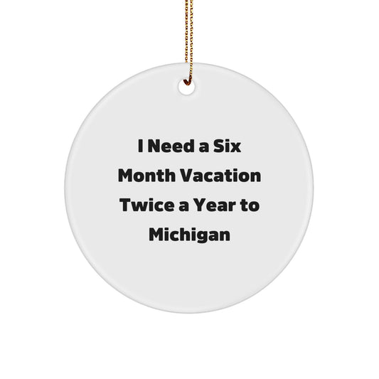 Funny Michigan Gifts for Friends and Family - 'I Need A Six Month Vacation Twice A Year To Michigan' Circle Ornament, Christmas Unique Gifts from Men to Women - Victory Thru Vision