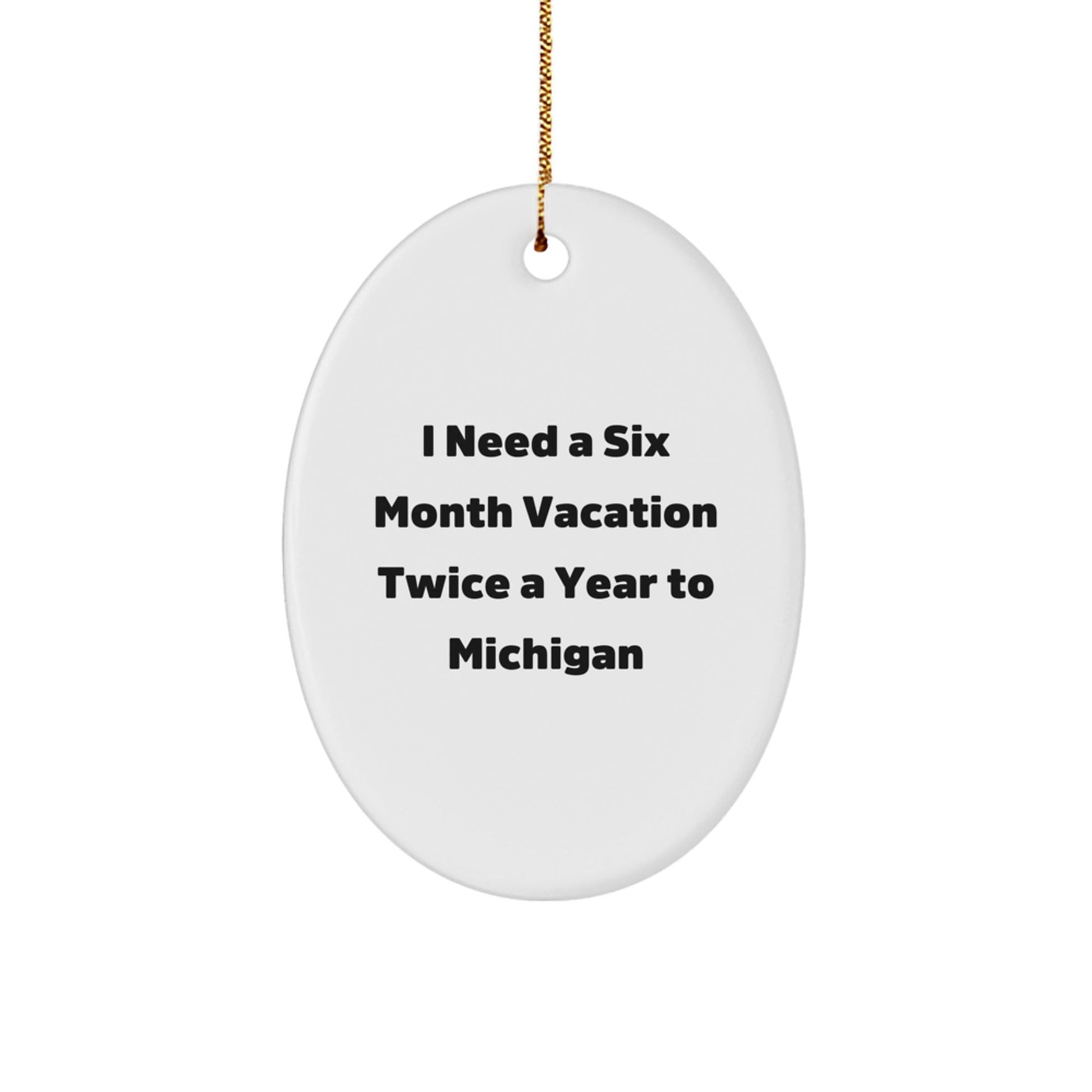 Funny Michigan Oval Ornament Gifts from Friends to Michigan Lovers - I Need A Six Month Vacation Twice A Year To Michigan, Christmas Unique Gifts for Men, Women, Family - Victory Thru Vision