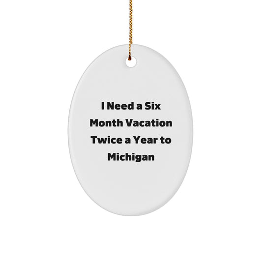 Funny Michigan Oval Ornament Gifts from Friends to Michigan Lovers - I Need A Six Month Vacation Twice A Year To Michigan, Christmas Unique Gifts for Men, Women, Family - Victory Thru Vision