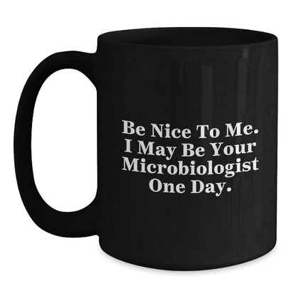 Funny Microbiologist Gifts, Be Nice To Me. I May Be Your Microbiologist One Day., Black Coffee Mug for Graduation Gifts from Friends to Microbiologist - Victory Thru Vision