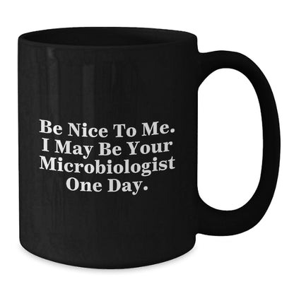 Funny Microbiologist Gifts, Be Nice To Me. I May Be Your Microbiologist One Day., Black Coffee Mug for Graduation Gifts from Friends to Microbiologist - Victory Thru Vision