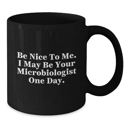 Funny Microbiologist Gifts, Be Nice To Me. I May Be Your Microbiologist One Day., Black Coffee Mug for Graduation Gifts from Friends to Microbiologist - Victory Thru Vision