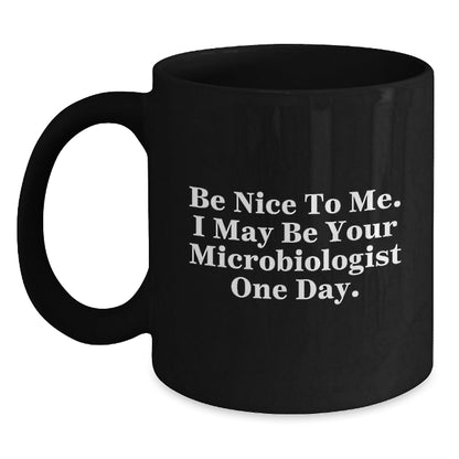 Funny Microbiologist Gifts, Be Nice To Me. I May Be Your Microbiologist One Day., Black Coffee Mug for Graduation Gifts from Friends to Microbiologist - Victory Thru Vision