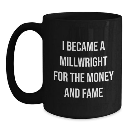 Funny Millwright Gifts - I Became A Millwright For The Money And Fame Black Coffee Mug, Graduation Unique Gifts from Friends to Millwright - Victory Thru Vision