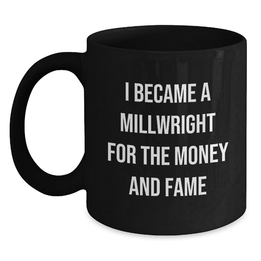 Funny Millwright Gifts - I Became A Millwright For The Money And Fame Black Coffee Mug, Graduation Unique Gifts from Friends to Millwright - Victory Thru Vision