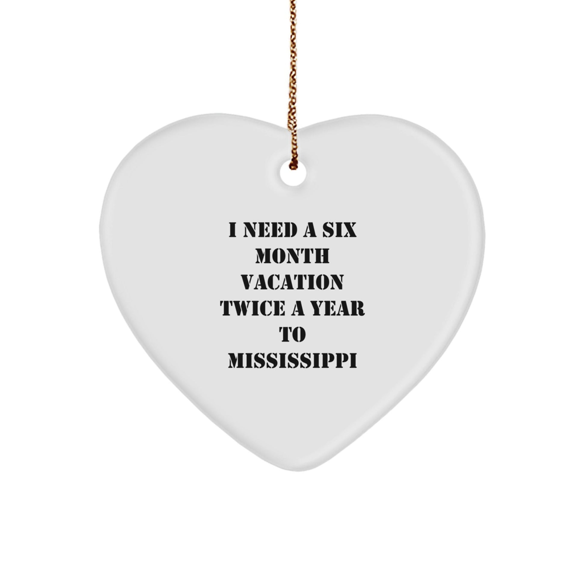 Funny Mississippi Gifts from Friends for Heart Ornament - I Need a Six Month Vacation Twice a Year to Mississippi, Mississippi Love, Christmas Unique Gifts - Victory Thru Vision