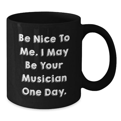 Funny Musician Birthday Unique Gifts from Friends, Coworkers, or Family - 'Be Nice To Me. I May Be Your Musician One Day.' Black Coffee Mug - Victory Thru Vision