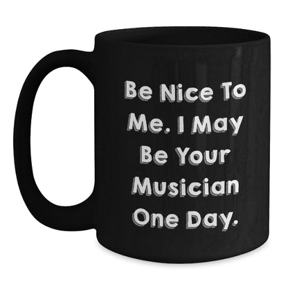 Funny Musician Birthday Unique Gifts from Friends, Coworkers, or Family - 'Be Nice To Me. I May Be Your Musician One Day.' Black Coffee Mug - Victory Thru Vision