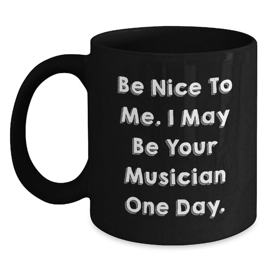 Funny Musician Birthday Unique Gifts from Friends, Coworkers, or Family - 'Be Nice To Me. I May Be Your Musician One Day.' Black Coffee Mug - Victory Thru Vision