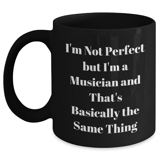 Funny Musician Gift, I'm Not Perfect But I'm A Musician And That's Basically The Same Thing, Black Coffee Mug for Musician Friends, Gifts from Family for Mother's Day - Victory Thru Vision 